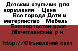 Детский стульчик для кормления  › Цена ­ 2 500 - Все города Дети и материнство » Мебель   . Башкортостан респ.,Мечетлинский р-н